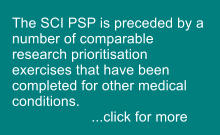 The SCI PSP is preceded by a number of comparable research prioritisation exercises that have been completed for other medical conditions.                     ...click for more